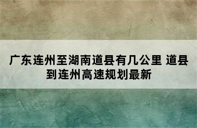 广东连州至湖南道县有几公里 道县到连州高速规划最新